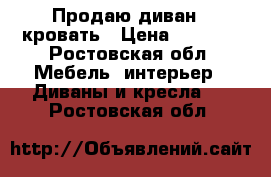 Продаю диван - кровать › Цена ­ 1 200 - Ростовская обл. Мебель, интерьер » Диваны и кресла   . Ростовская обл.